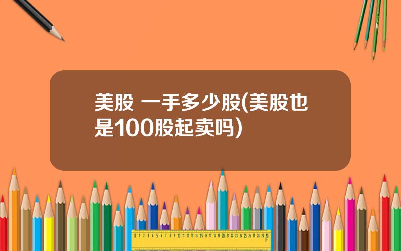 美股 一手多少股(美股也是100股起卖吗)